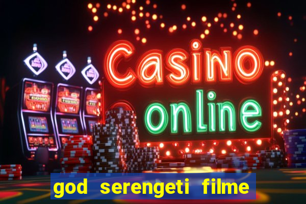 god serengeti filme completo dublado online