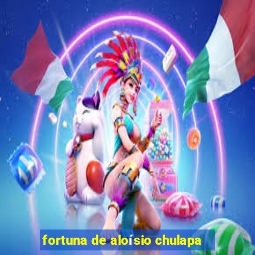 fortuna de aloísio chulapa