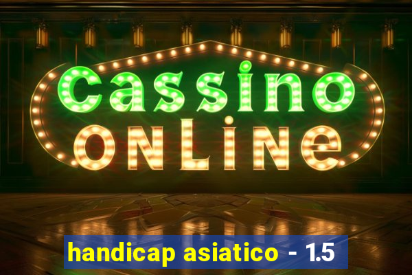 handicap asiatico - 1.5