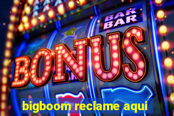 bigboom reclame aqui