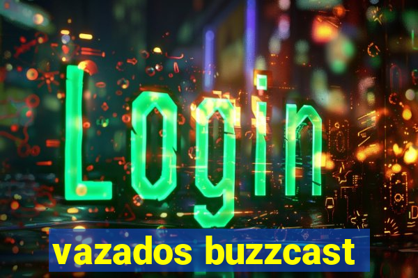 vazados buzzcast