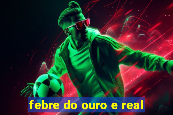 febre do ouro e real