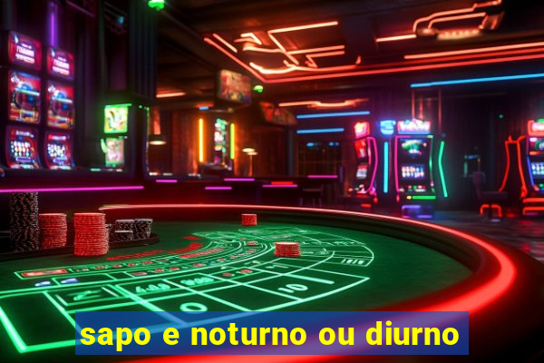 sapo e noturno ou diurno