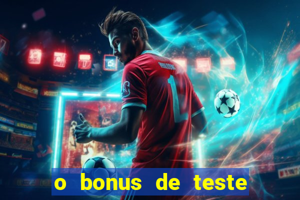 o bonus de teste é apenas para jogar