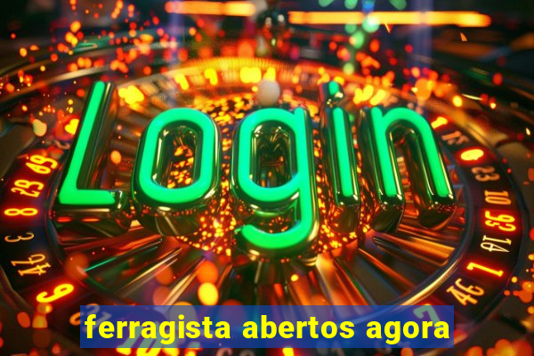 ferragista abertos agora