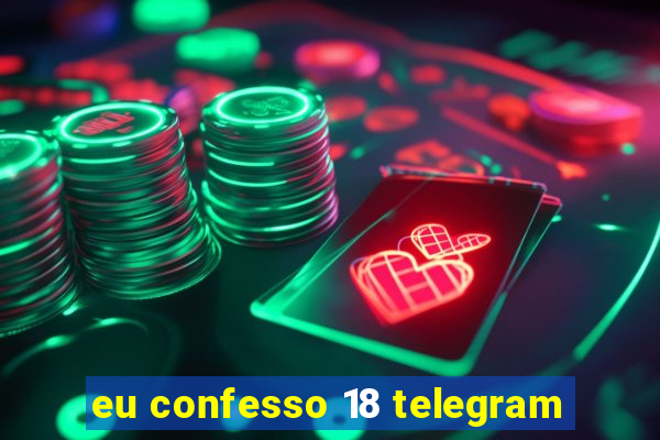 eu confesso 18 telegram