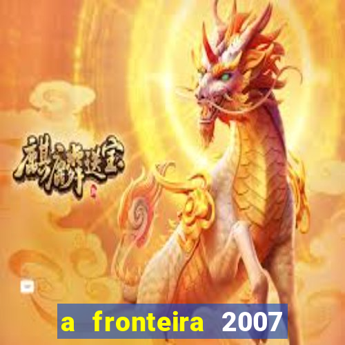 a fronteira 2007 filme completo download