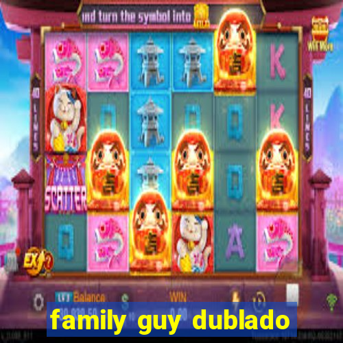 family guy dublado