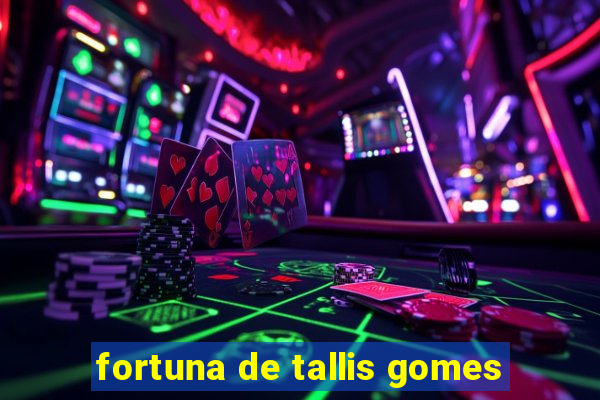 fortuna de tallis gomes