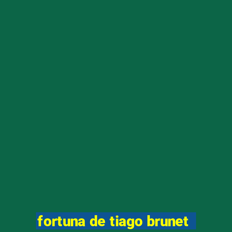 fortuna de tiago brunet